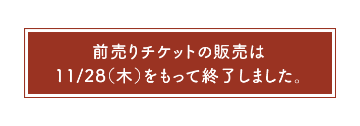 前売りチケットの販売は11/28（木）をもって終了しました。